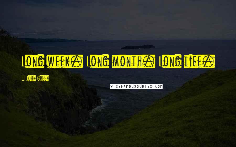 John Green Quotes: Long week. Long month. Long life.
