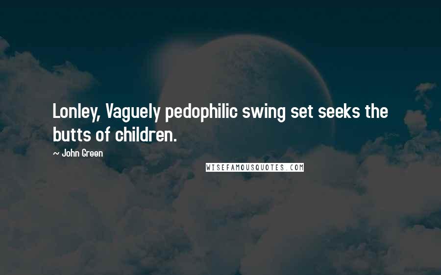 John Green Quotes: Lonley, Vaguely pedophilic swing set seeks the butts of children.