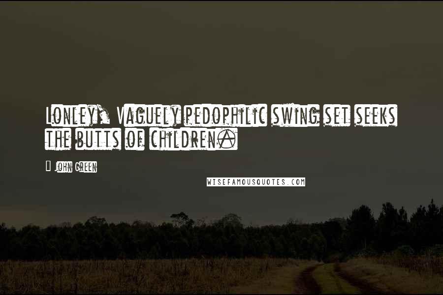 John Green Quotes: Lonley, Vaguely pedophilic swing set seeks the butts of children.