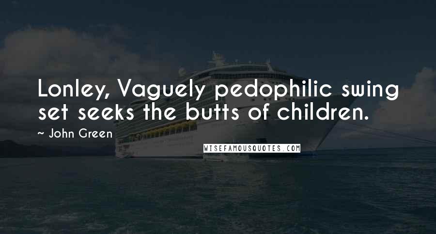 John Green Quotes: Lonley, Vaguely pedophilic swing set seeks the butts of children.