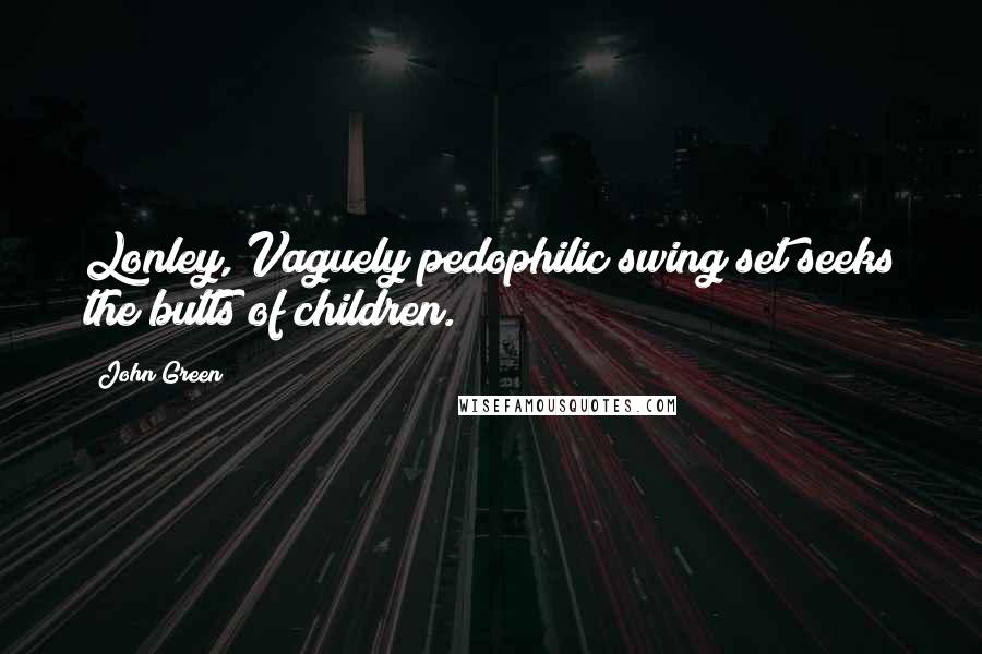 John Green Quotes: Lonley, Vaguely pedophilic swing set seeks the butts of children.