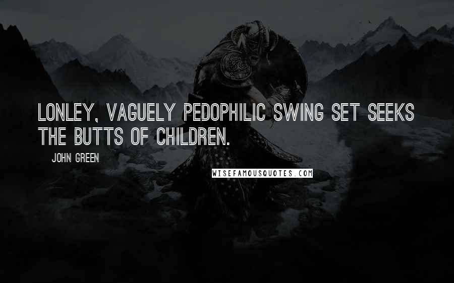 John Green Quotes: Lonley, Vaguely pedophilic swing set seeks the butts of children.