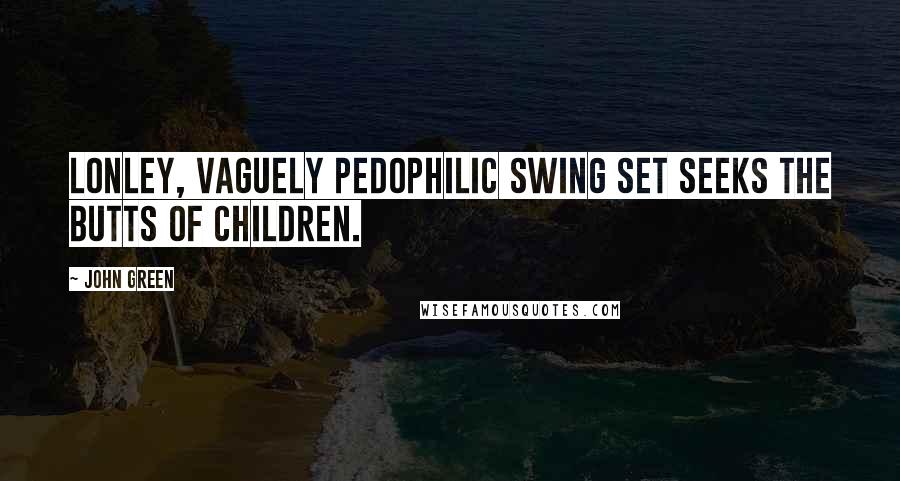 John Green Quotes: Lonley, Vaguely pedophilic swing set seeks the butts of children.