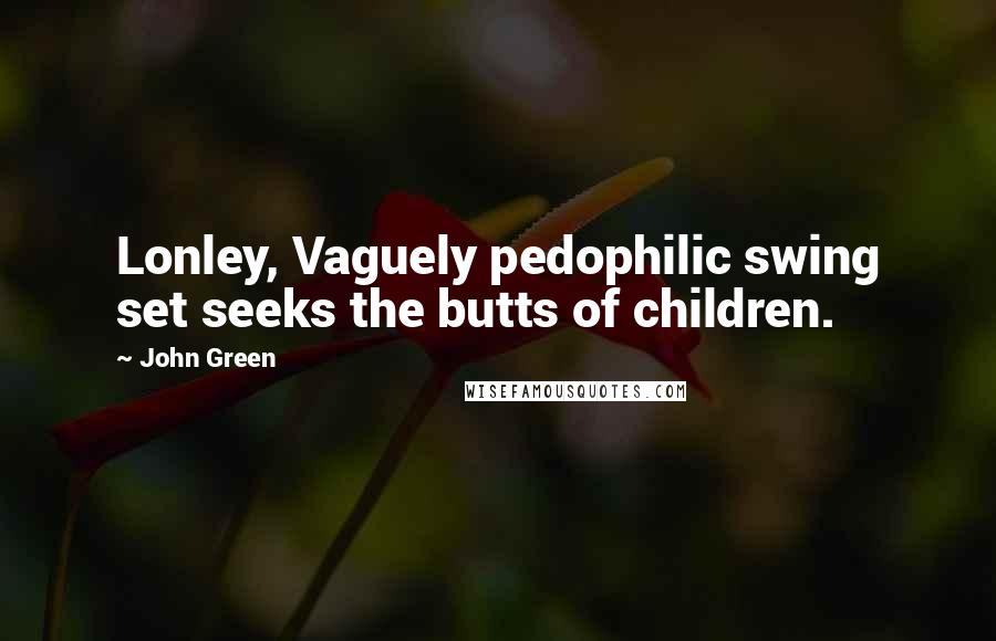 John Green Quotes: Lonley, Vaguely pedophilic swing set seeks the butts of children.