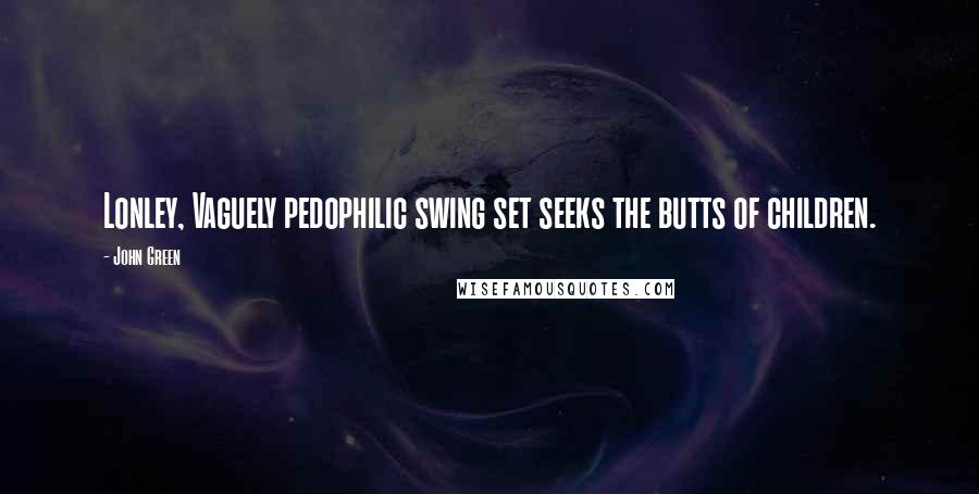 John Green Quotes: Lonley, Vaguely pedophilic swing set seeks the butts of children.