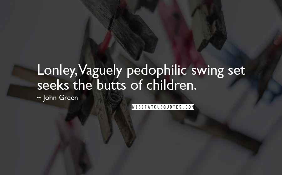 John Green Quotes: Lonley, Vaguely pedophilic swing set seeks the butts of children.