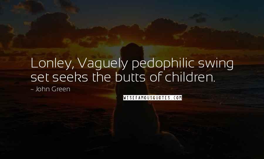 John Green Quotes: Lonley, Vaguely pedophilic swing set seeks the butts of children.