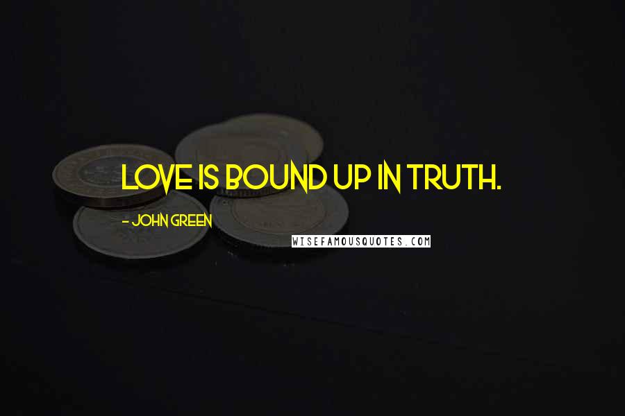 John Green Quotes: Love is bound up in truth.