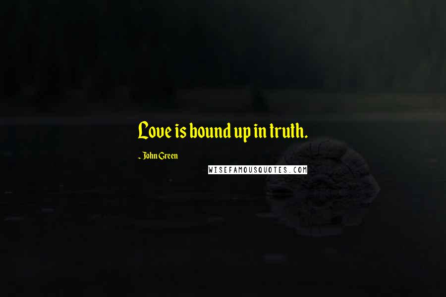 John Green Quotes: Love is bound up in truth.