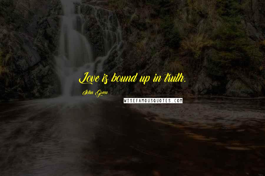 John Green Quotes: Love is bound up in truth.