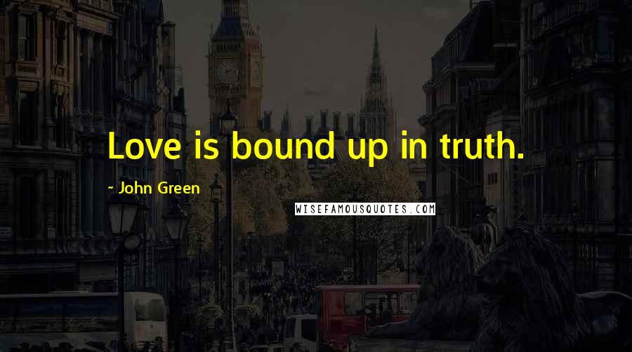 John Green Quotes: Love is bound up in truth.