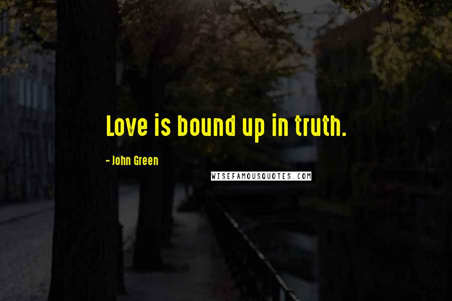 John Green Quotes: Love is bound up in truth.