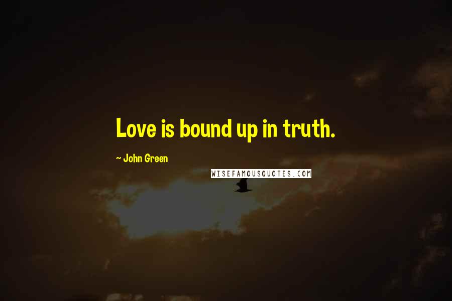 John Green Quotes: Love is bound up in truth.