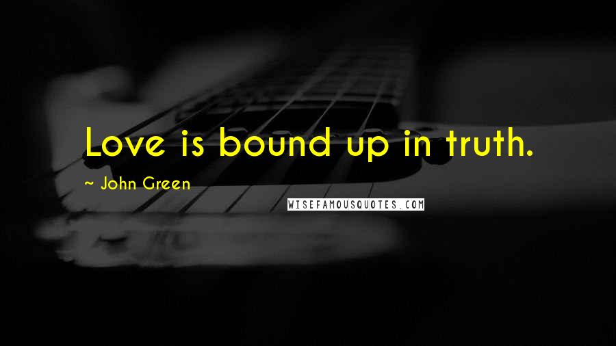 John Green Quotes: Love is bound up in truth.