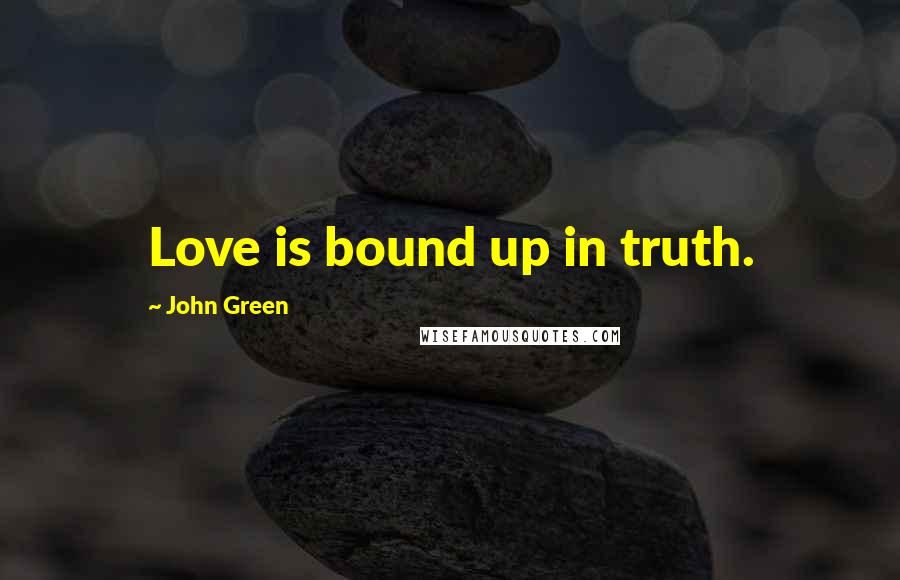 John Green Quotes: Love is bound up in truth.