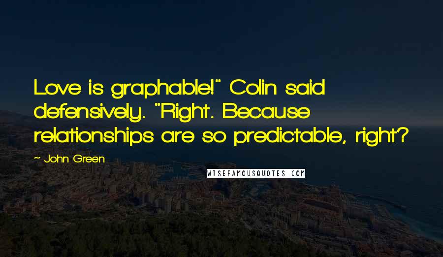 John Green Quotes: Love is graphable!" Colin said defensively. "Right. Because relationships are so predictable, right?