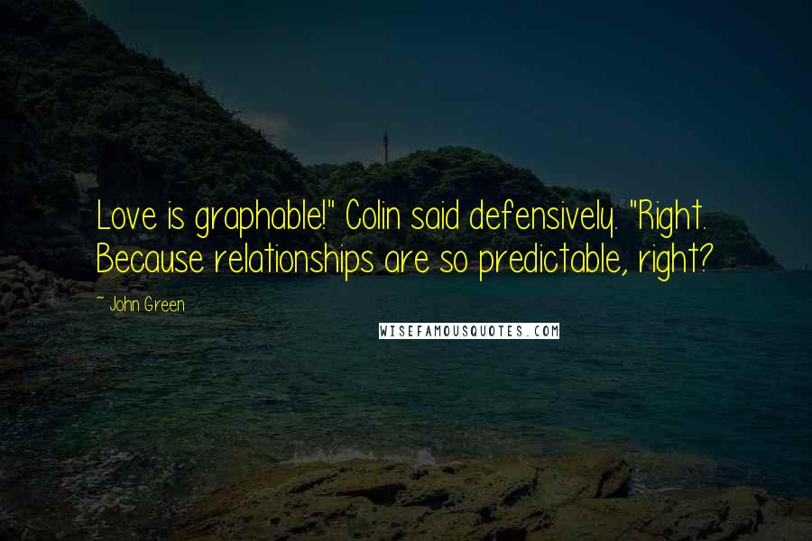 John Green Quotes: Love is graphable!" Colin said defensively. "Right. Because relationships are so predictable, right?