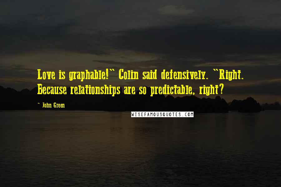 John Green Quotes: Love is graphable!" Colin said defensively. "Right. Because relationships are so predictable, right?