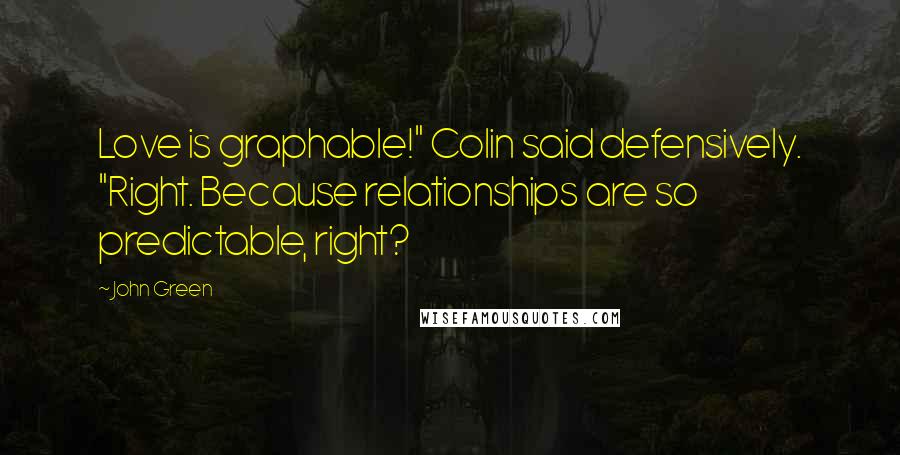 John Green Quotes: Love is graphable!" Colin said defensively. "Right. Because relationships are so predictable, right?