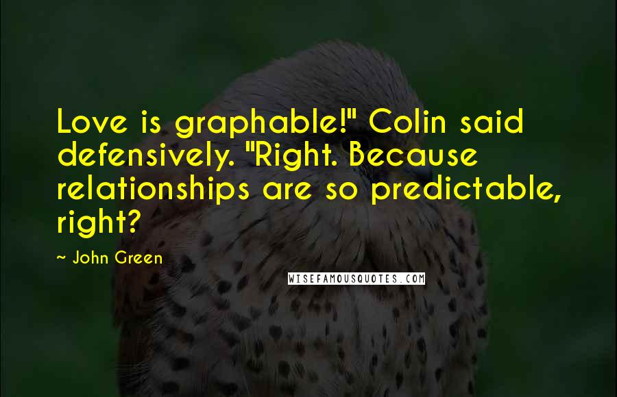 John Green Quotes: Love is graphable!" Colin said defensively. "Right. Because relationships are so predictable, right?