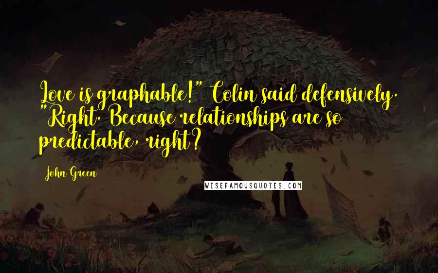 John Green Quotes: Love is graphable!" Colin said defensively. "Right. Because relationships are so predictable, right?