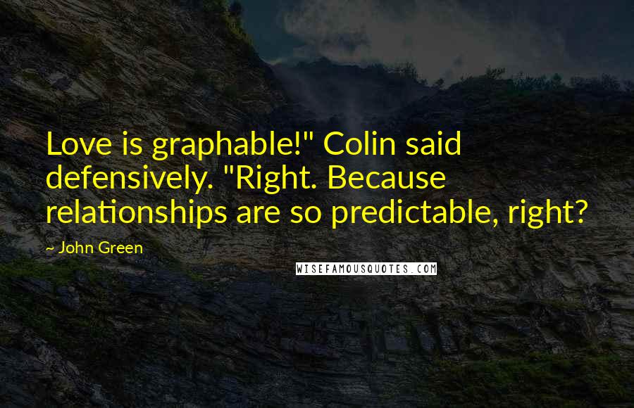 John Green Quotes: Love is graphable!" Colin said defensively. "Right. Because relationships are so predictable, right?