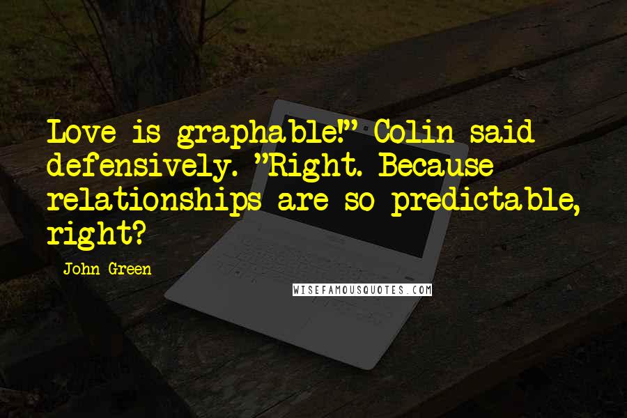 John Green Quotes: Love is graphable!" Colin said defensively. "Right. Because relationships are so predictable, right?