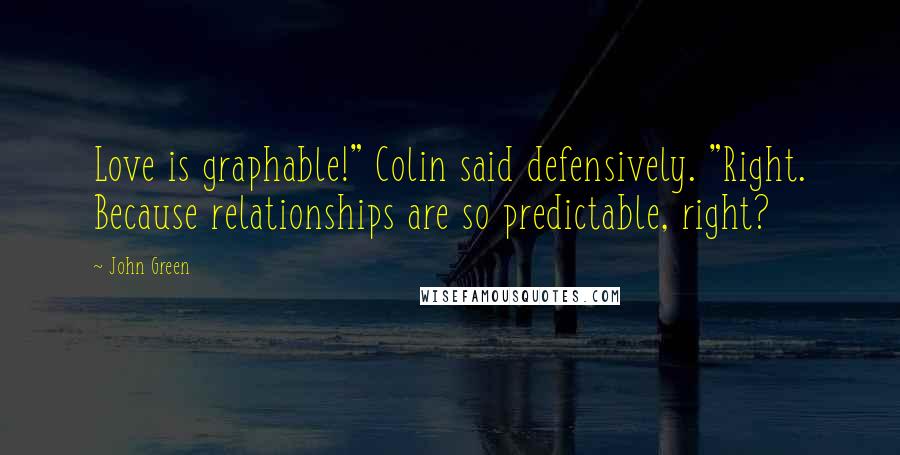 John Green Quotes: Love is graphable!" Colin said defensively. "Right. Because relationships are so predictable, right?