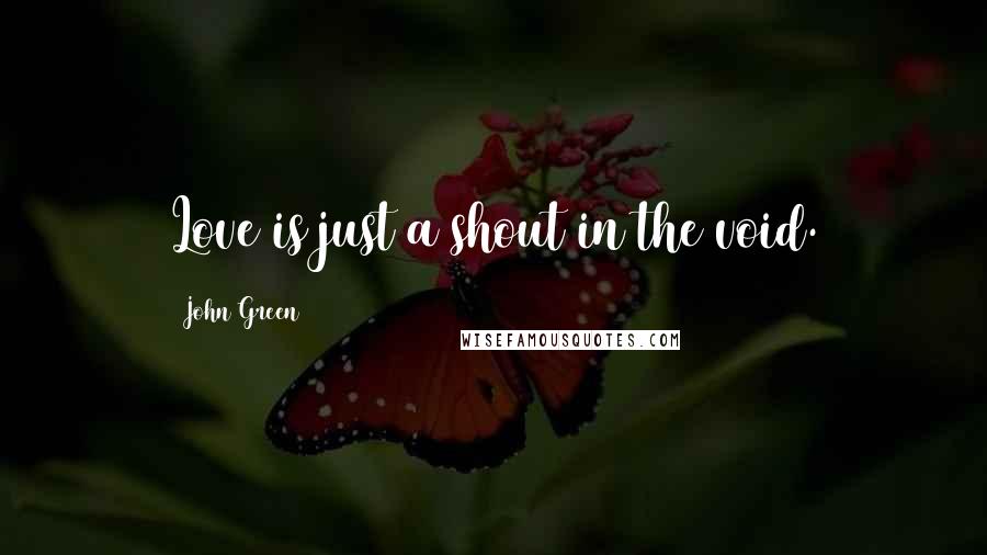 John Green Quotes: Love is just a shout in the void.