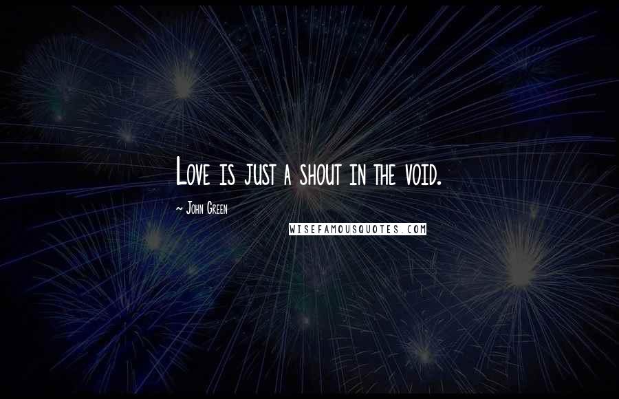 John Green Quotes: Love is just a shout in the void.