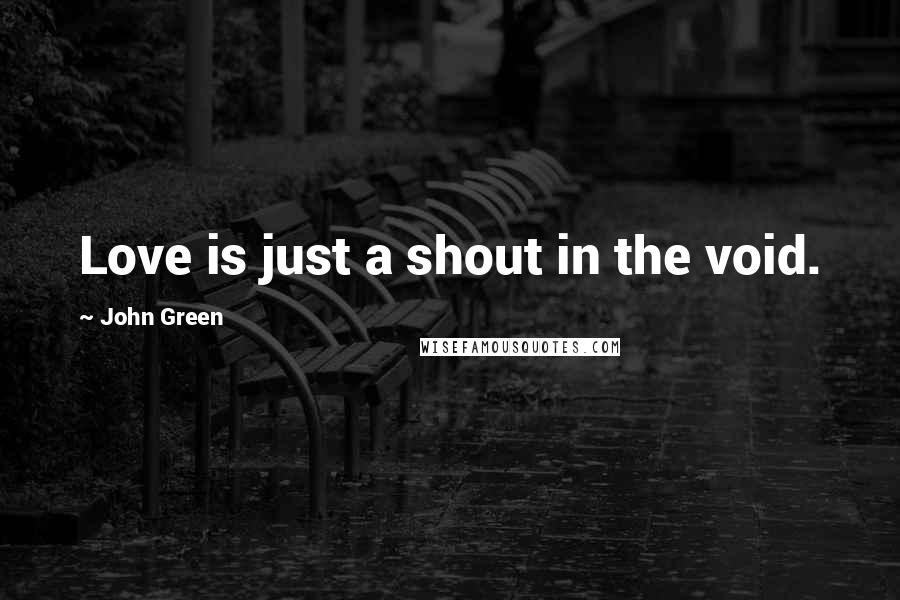 John Green Quotes: Love is just a shout in the void.