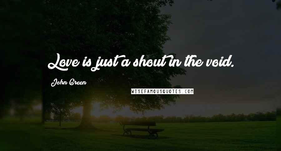 John Green Quotes: Love is just a shout in the void.