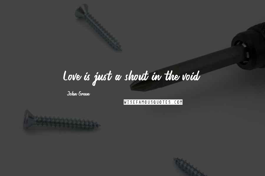 John Green Quotes: Love is just a shout in the void.