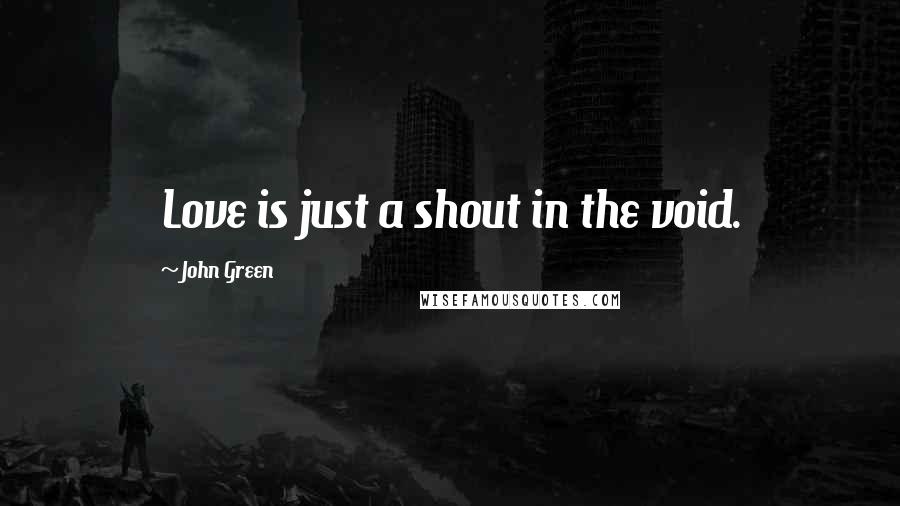 John Green Quotes: Love is just a shout in the void.
