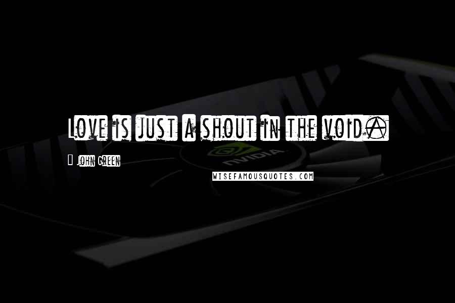 John Green Quotes: Love is just a shout in the void.