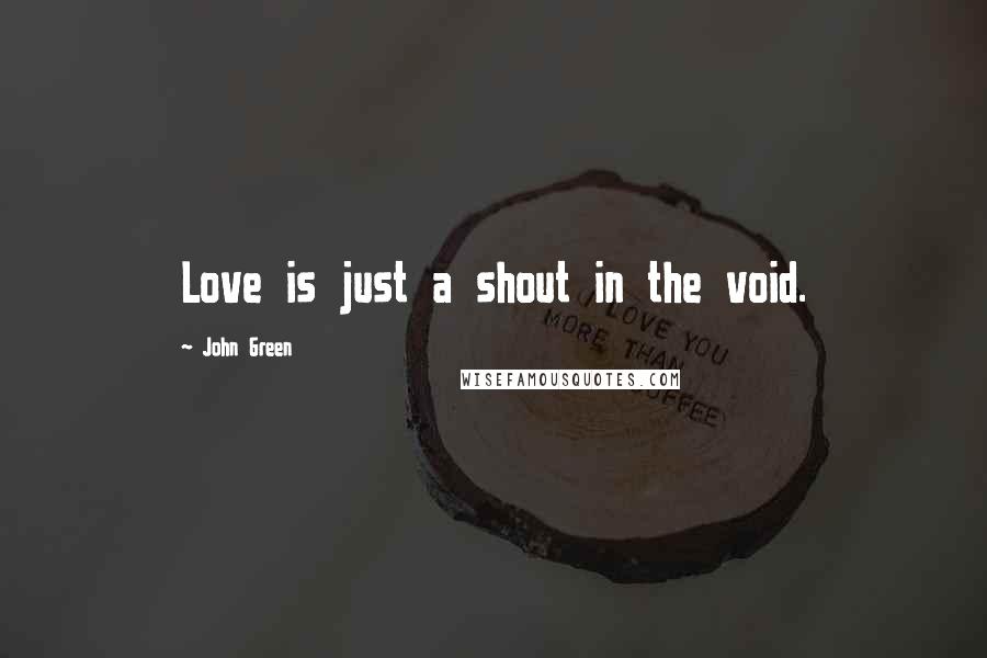 John Green Quotes: Love is just a shout in the void.