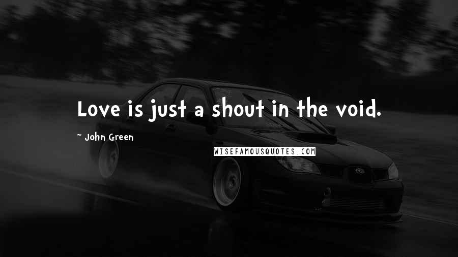 John Green Quotes: Love is just a shout in the void.