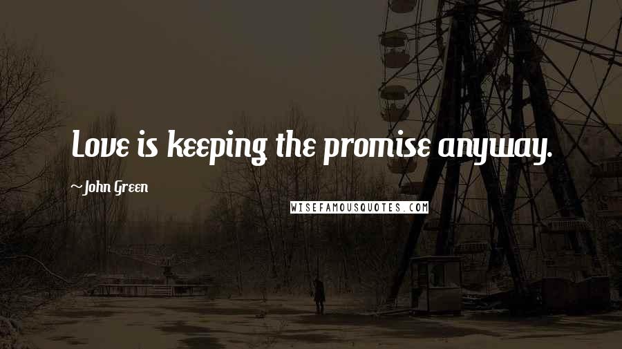 John Green Quotes: Love is keeping the promise anyway.