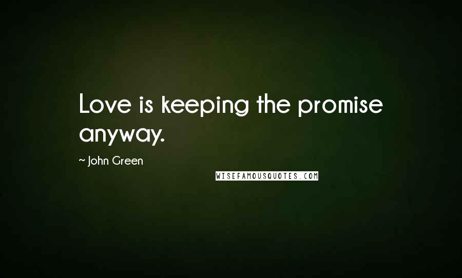 John Green Quotes: Love is keeping the promise anyway.
