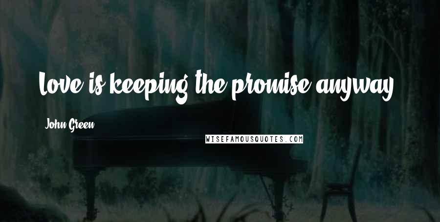 John Green Quotes: Love is keeping the promise anyway.