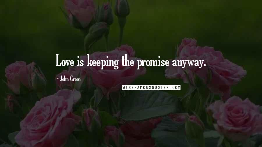 John Green Quotes: Love is keeping the promise anyway.