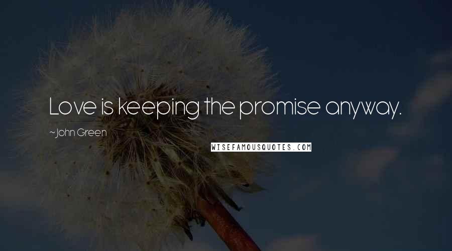 John Green Quotes: Love is keeping the promise anyway.