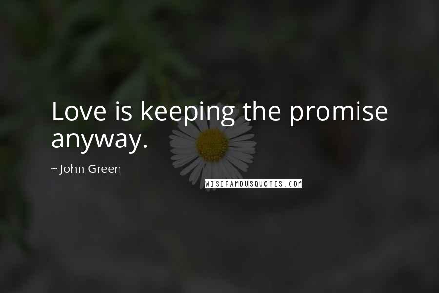 John Green Quotes: Love is keeping the promise anyway.