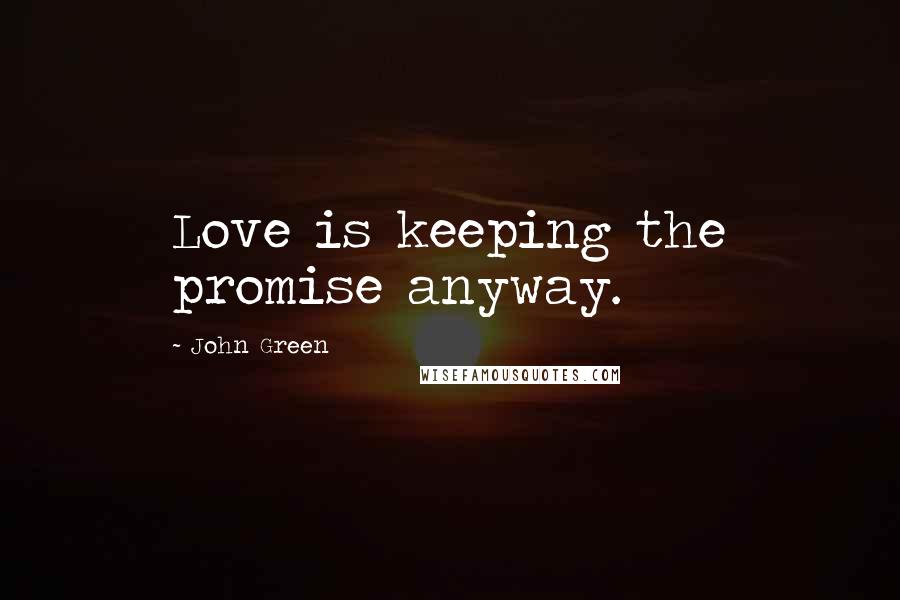 John Green Quotes: Love is keeping the promise anyway.