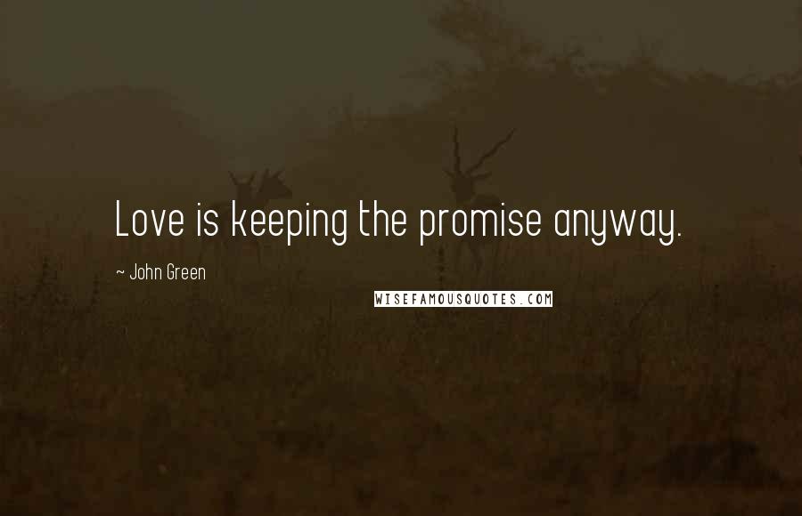 John Green Quotes: Love is keeping the promise anyway.