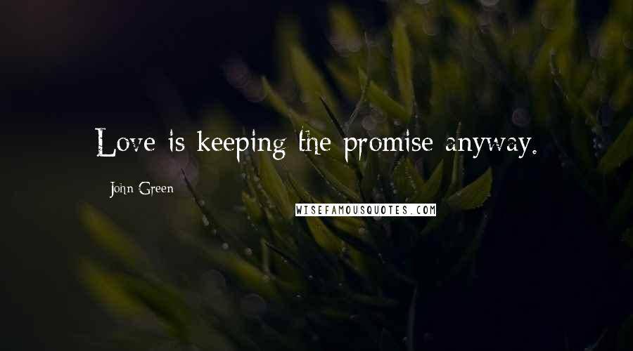 John Green Quotes: Love is keeping the promise anyway.