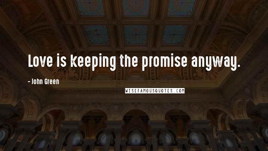 John Green Quotes: Love is keeping the promise anyway.