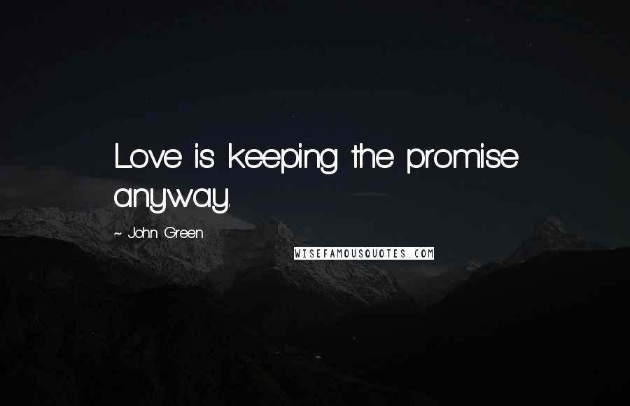 John Green Quotes: Love is keeping the promise anyway.