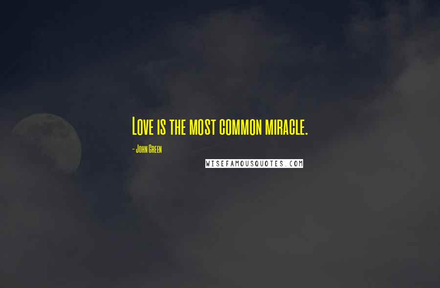 John Green Quotes: Love is the most common miracle.