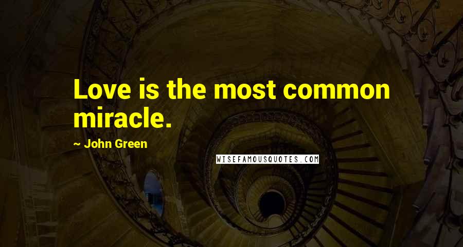 John Green Quotes: Love is the most common miracle.